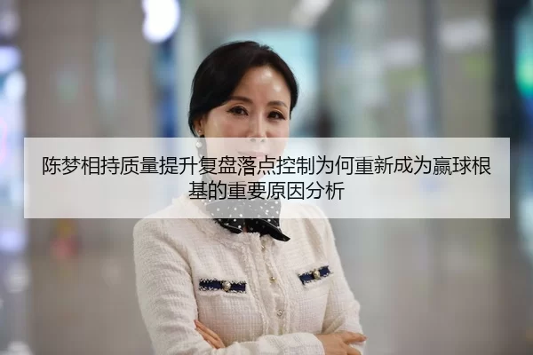 陈梦相持质量提升复盘落点控制为何重新成为赢球根基的重要原因分析