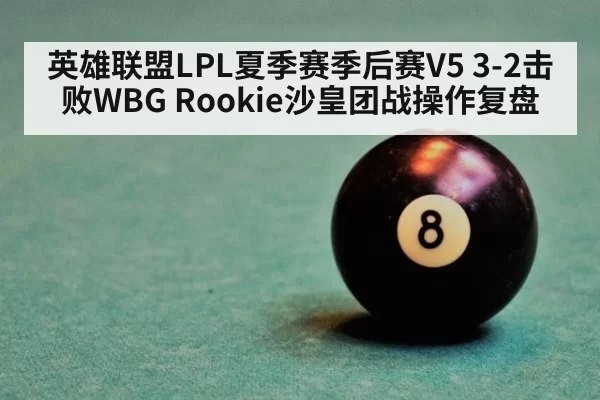 英雄联盟LPL夏季赛季后赛V5 3-2击败WBG Rookie沙皇团战操作复盘