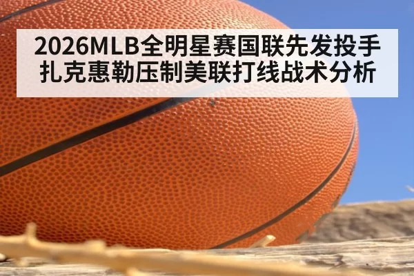 2026MLB全明星赛国联先发投手扎克惠勒压制美联打线战术分析